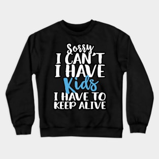 Sorry I Can't I Have Kids I Have To Keep Alive Crewneck Sweatshirt